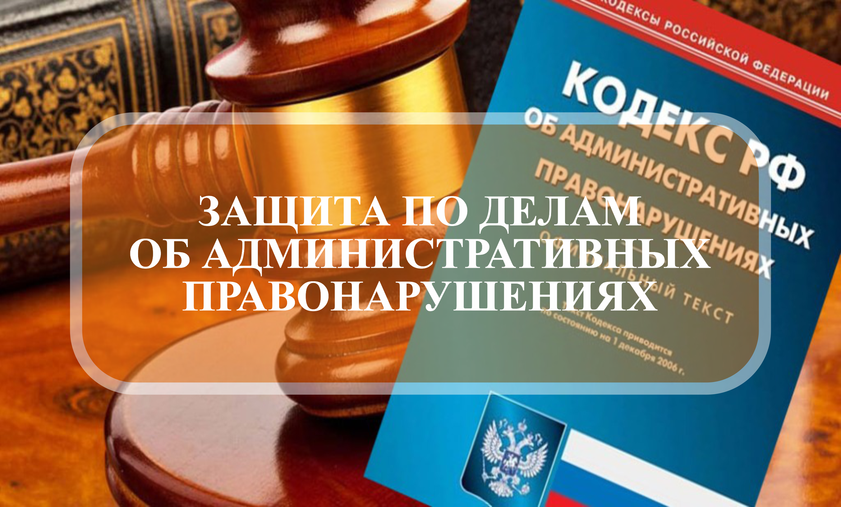 ЗАЩИТА ПО ДЕЛАМ ОБ АДМИНИСТРАТИВНЫХ ПРАВОНАРУШЕНИЯХ